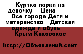 Куртка парка на девочку  › Цена ­ 700 - Все города Дети и материнство » Детская одежда и обувь   . Крым,Каховское